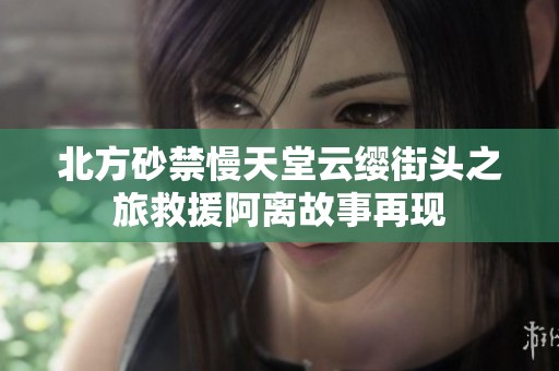 北方砂禁慢天堂云纓街頭之旅救援阿離故事再現(xiàn)