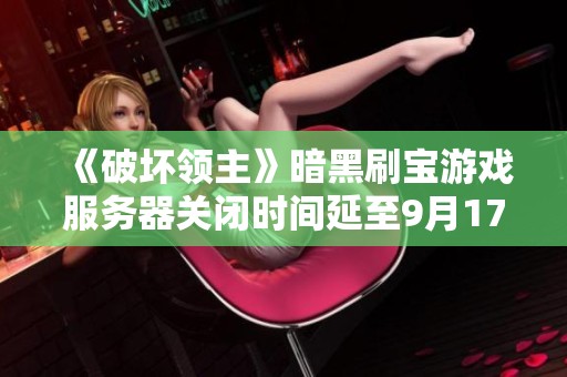《破壞領(lǐng)主》暗黑刷寶游戲服務(wù)器關(guān)閉時間延至9月17日