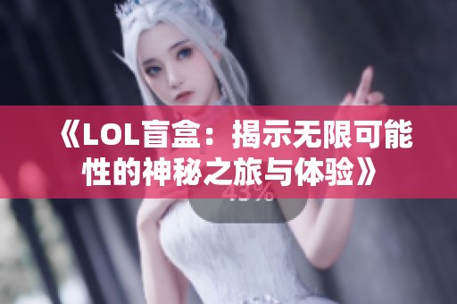 《LOL盲盒：揭示無限可能性的神秘之旅與體驗》
