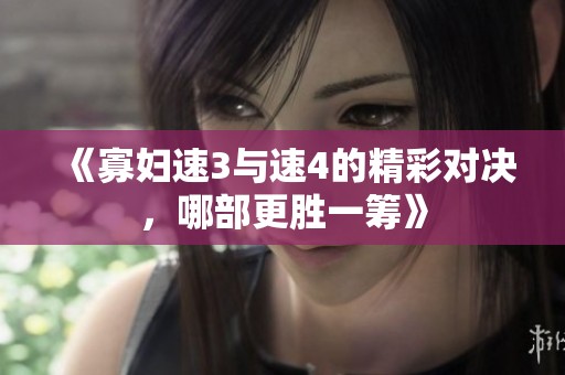 《寡婦速3與速4的精彩對決，哪部更勝一籌》
