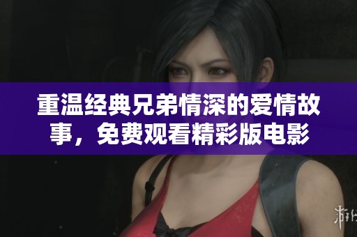 重溫經(jīng)典兄弟情深的愛(ài)情故事<div   id=