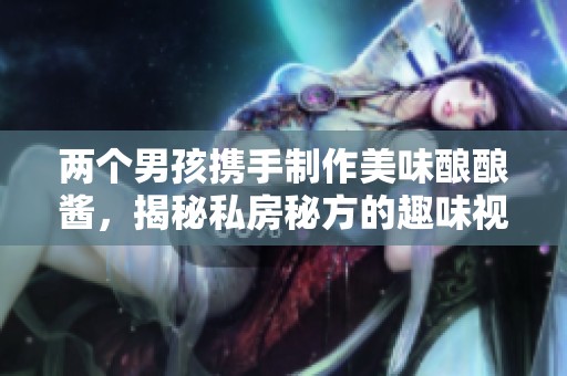 兩個男孩攜手制作美味釀釀醬<div   id=
