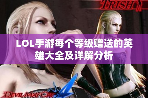 LOL手游每個等級贈送的英雄大全及詳解分析