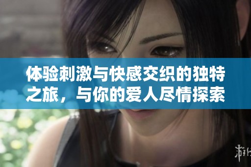 體驗(yàn)刺激與快感交織的獨(dú)特之旅<div   id=
