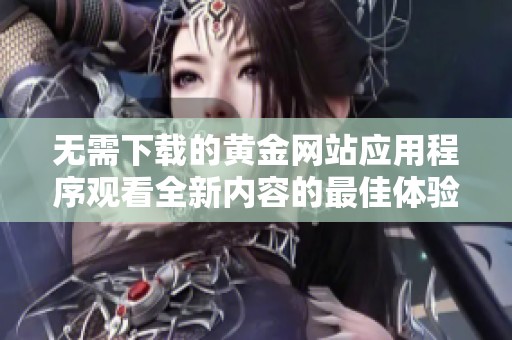 無需下載的黃金網(wǎng)站應(yīng)用程序觀看全新內(nèi)容的最佳體驗