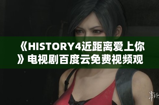 《HISTORY4近距離愛上你》電視劇百度云免費視頻觀看鏈接分享