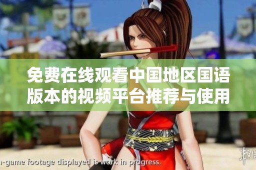 免費在線觀看中國地區(qū)國語版本的視頻平臺推薦與使用指南