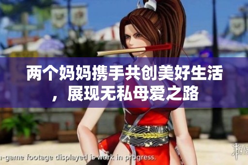 兩個媽媽攜手共創(chuàng)美好生活，展現(xiàn)無私母愛之路