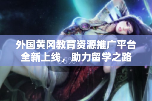 外國黃岡教育資源推廣平臺全新上線<div   id=