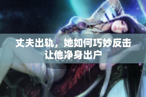 丈夫出軌，她如何巧妙反擊讓他凈身出戶