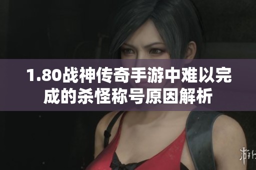 1.80戰(zhàn)神傳奇手游中難以完成的殺怪稱(chēng)號(hào)原因解析 1.80戰(zhàn)神傳奇手游中難以完成的殺怪稱(chēng)號(hào)原因解析