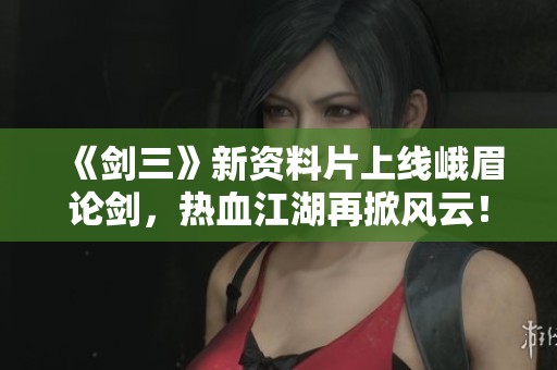《劍三》新資料片上線峨眉論劍，熱血江湖再掀風(fēng)云！