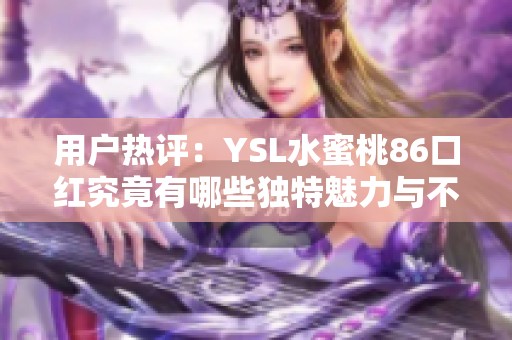 用戶熱評：YSL水蜜桃86口紅究竟有哪些獨特魅力與不足之處