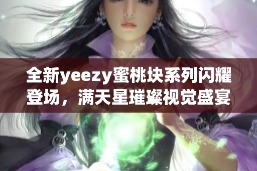 全新yeezy蜜桃塊系列閃耀登場(chǎng)<div   id=