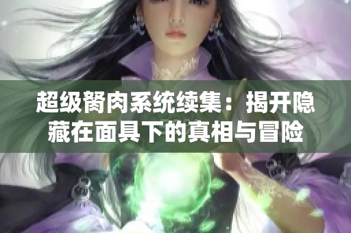 超級胬肉系統(tǒng)續(xù)集：揭開隱藏在面具下的真相與冒險