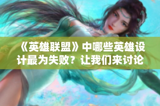 《英雄聯(lián)盟》中哪些英雄設(shè)計(jì)最為失??？讓我們來(lái)討論一下