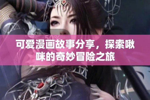 可愛(ài)漫畫(huà)故事分享，探索啾咪的奇妙冒險(xiǎn)之旅