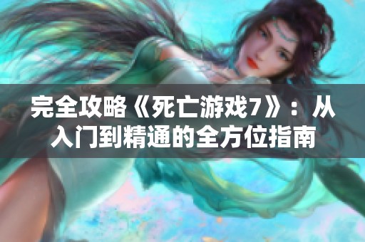 完全攻略《死亡游戲7》：從入門到精通的全方位指南