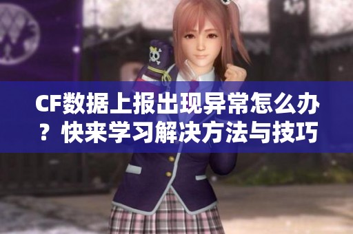 CF數(shù)據(jù)上報(bào)出現(xiàn)異常怎么辦?快來(lái)學(xué)習(xí)解決方法與技巧 CF數(shù)據(jù)上報(bào)出現(xiàn)異常怎么辦?快來(lái)學(xué)習(xí)解決方法與技巧