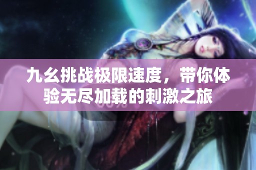 九幺挑戰(zhàn)極限速度，帶你體驗(yàn)無盡加載的刺激之旅