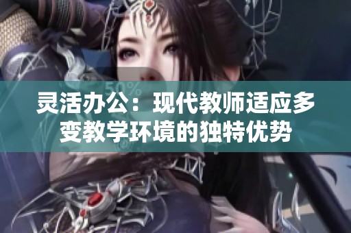 靈活辦公：現(xiàn)代教師適應(yīng)多變教學(xué)環(huán)境的獨(dú)特優(yōu)勢