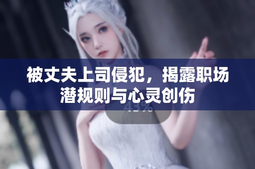 被丈夫上司侵犯，揭露職場潛規(guī)則與心靈創(chuàng)傷