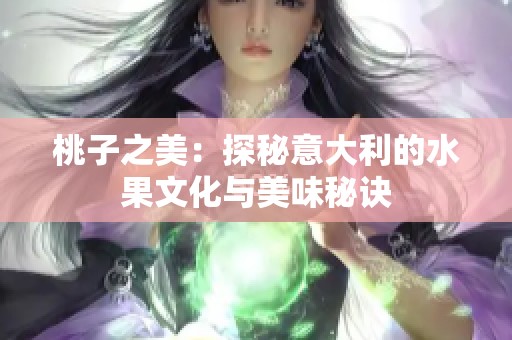 桃子之美：探秘意大利的水果文化與美味秘訣