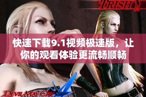 快速下載9.1視頻極速版，讓你的觀看體驗更流暢順暢