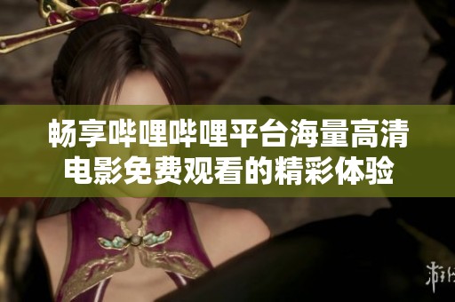 暢享嗶哩嗶哩平臺(tái)海量高清電影免費(fèi)觀看的精彩體驗(yàn)