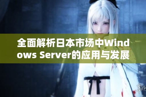 全面解析日本市場中Windows Server的應用與發(fā)展趨勢