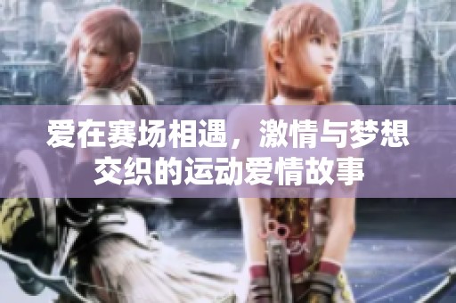 愛(ài)在賽場(chǎng)相遇，激情與夢(mèng)想交織的運(yùn)動(dòng)愛(ài)情故事