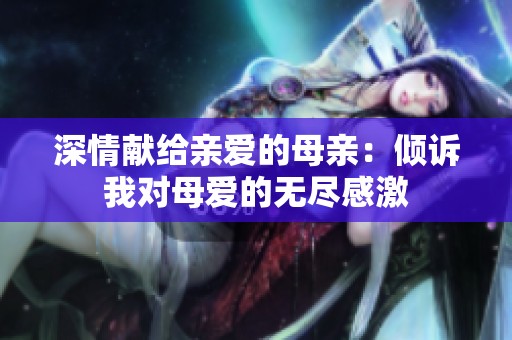 深情獻(xiàn)給親愛(ài)的母親：傾訴我對(duì)母愛(ài)的無(wú)盡感激