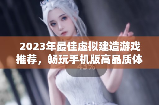 2023年最佳虛擬建造游戲推薦，暢玩手機版高品質(zhì)體驗
