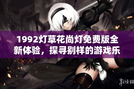 1992燈草花尚燈免費版全新體驗<div   id=