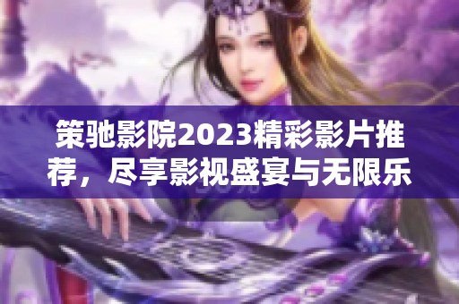 策馳影院2023精彩影片推薦，盡享影視盛宴與無限樂趣