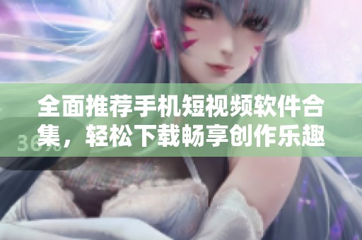 全面推薦手機(jī)短視頻軟件合集<div   id=