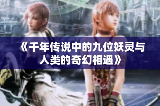 《千年傳說(shuō)中的九位妖靈與人類的奇幻相遇》