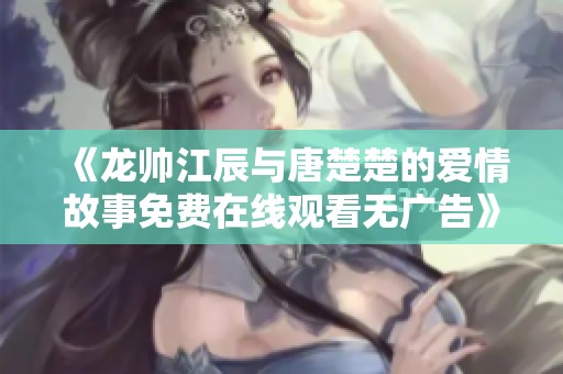 《龍帥江辰與唐楚楚的愛情故事免費(fèi)在線觀看無廣告》