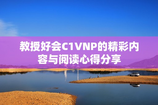 教授好會(huì)C1VNP的精彩內(nèi)容與閱讀心得分享