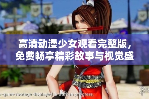 高清動(dòng)漫少女觀看完整版，免費(fèi)暢享精彩故事與視覺(jué)盛宴