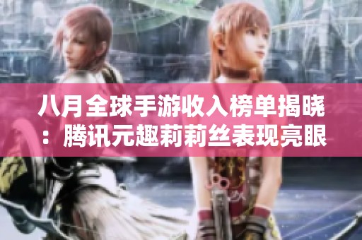 八月全球手游收入榜單揭曉：騰訊元趣莉莉絲表現(xiàn)亮眼