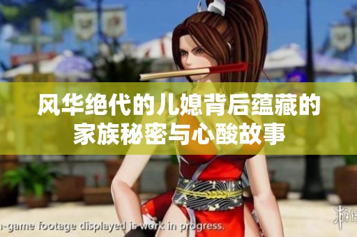 風(fēng)華絕代的兒媳背后蘊(yùn)藏的家族秘密與心酸故事