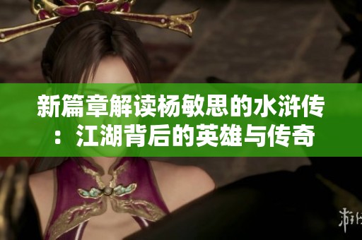 新篇章解讀楊敏思的水滸傳：江湖背后的英雄與傳奇