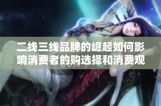 二線三線品牌的崛起如何影響消費(fèi)者的購(gòu)選擇和消費(fèi)觀念