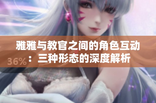 雅雅與教官之間的角色互動：三種形態(tài)的深度解析