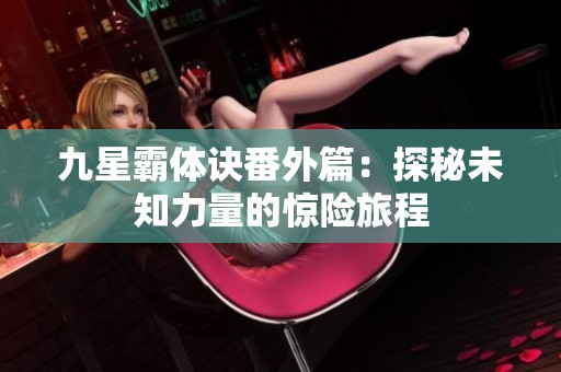 九星霸體訣番外篇：探秘未知力量的驚險旅程