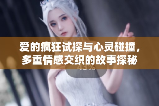 愛的瘋狂試探與心靈碰撞，多重情感交織的故事探秘