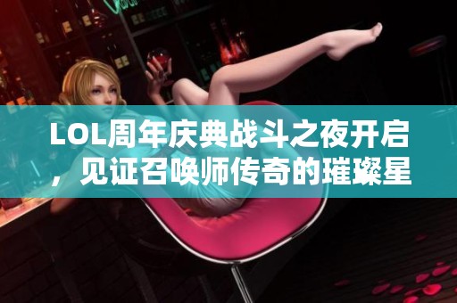 LOL周年慶典戰(zhàn)斗之夜開啟，見證召喚師傳奇的璀璨星光