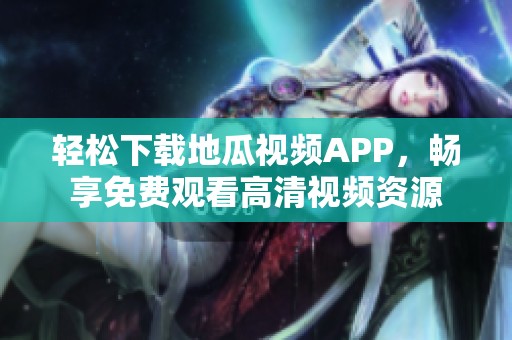 輕松下載地瓜視頻APP，暢享免費(fèi)觀看高清視頻資源