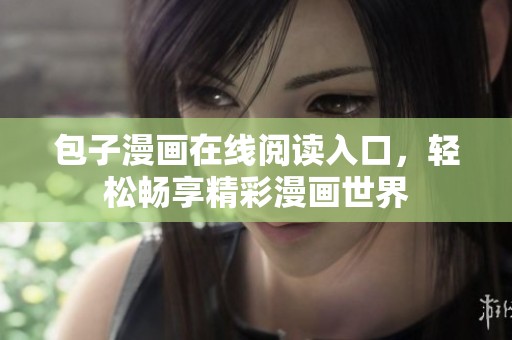 包子漫畫在線閱讀入口,輕松暢享精彩漫畫世界 包子漫畫在線閱讀入口,輕松暢享精彩漫畫世界